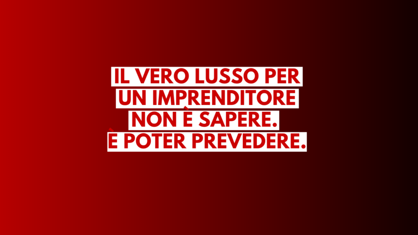 Il vero lusso per un imprenditore non è sapere. È poter prevedere.